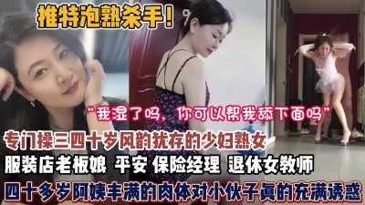 []泡熟大神合集！约的全是全是三四十岁风韵犹存的熟女【狠货高科技看简阶】