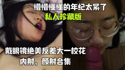 []戴眼镜绝美反差大一校花内射，颜射合集