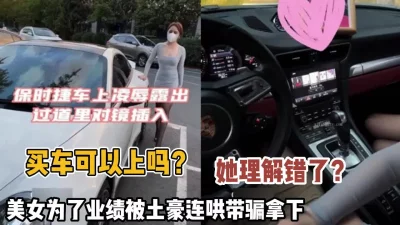 []精彩对白！保时捷销售门！美女为了业绩被土豪拿下内（狠货高科技看简阶）